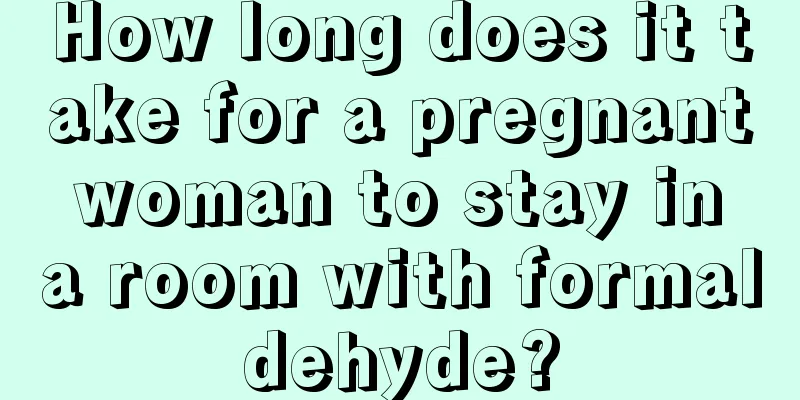 How long does it take for a pregnant woman to stay in a room with formaldehyde?