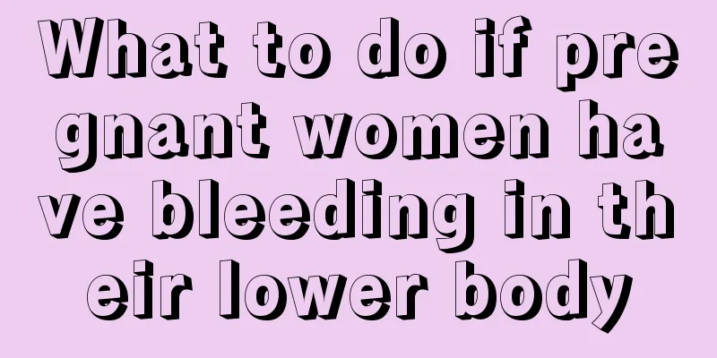 What to do if pregnant women have bleeding in their lower body