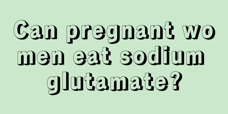 Can pregnant women eat sodium glutamate?