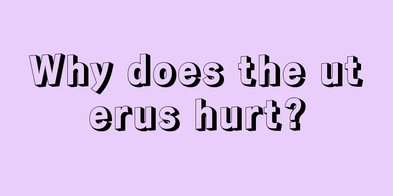 Why does the uterus hurt?