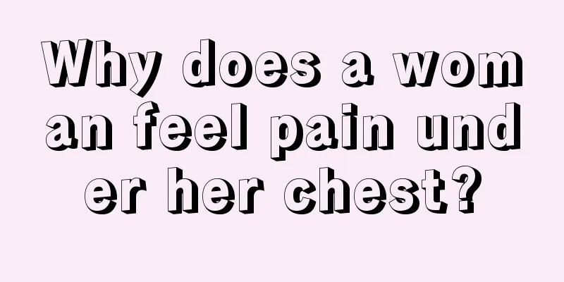 Why does a woman feel pain under her chest?