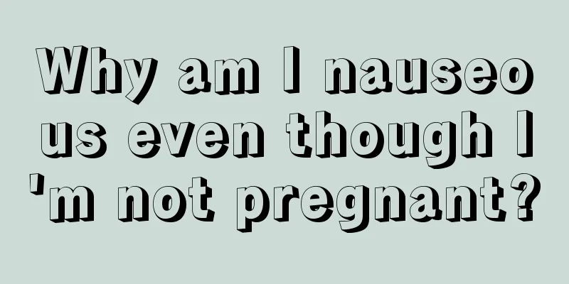 Why am I nauseous even though I'm not pregnant?