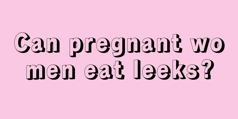 Can pregnant women eat leeks?