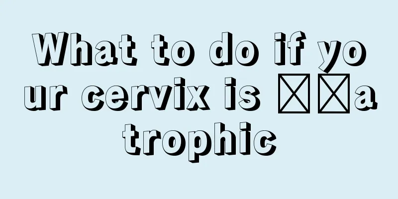 What to do if your cervix is ​​atrophic