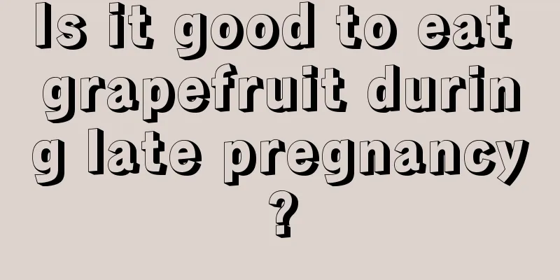 Is it good to eat grapefruit during late pregnancy?