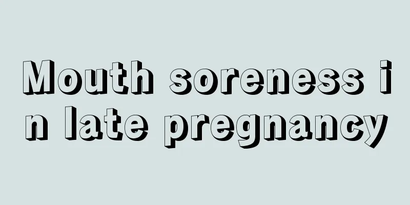 Mouth soreness in late pregnancy