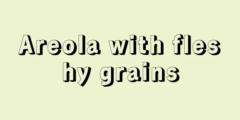 Areola with fleshy grains