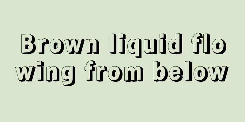 Brown liquid flowing from below