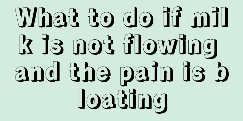 What to do if milk is not flowing and the pain is bloating