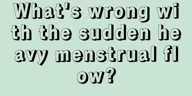 What's wrong with the sudden heavy menstrual flow?