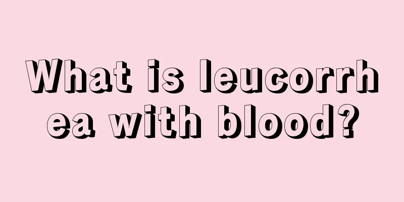 What is leucorrhea with blood?