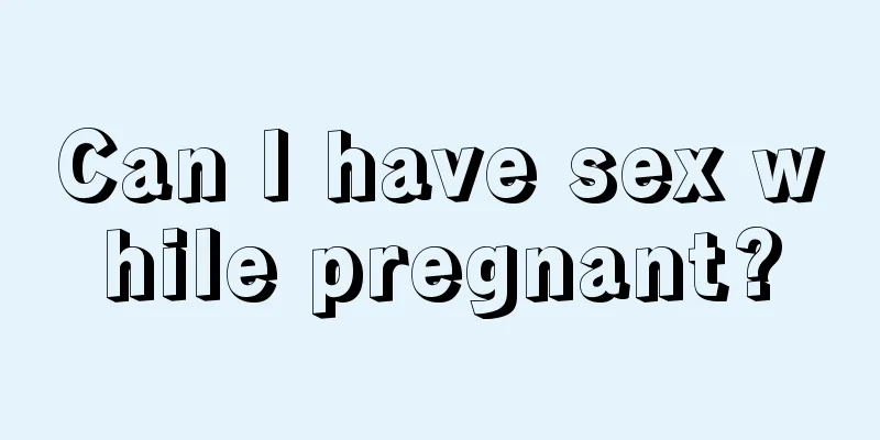 Can I have sex while pregnant?