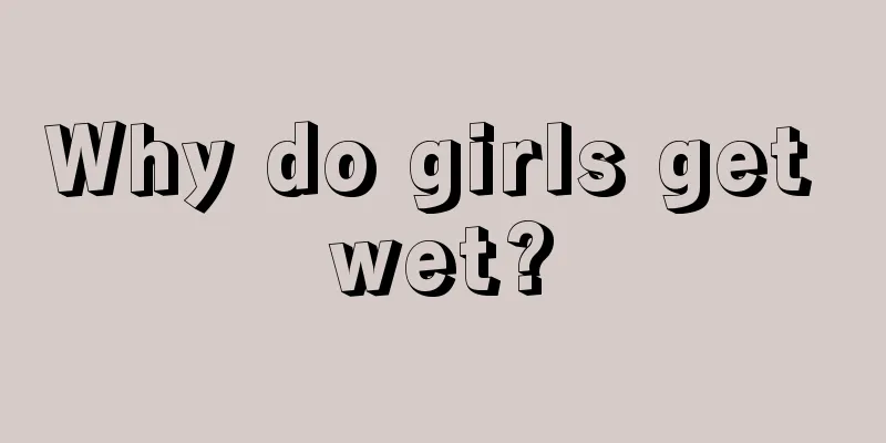 Why do girls get wet?