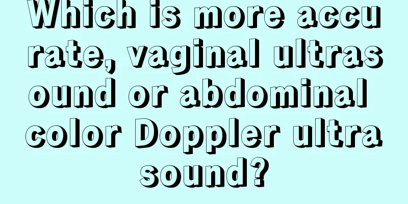 Which is more accurate, vaginal ultrasound or abdominal color Doppler ultrasound?