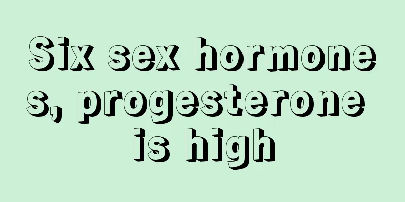 Six sex hormones, progesterone is high