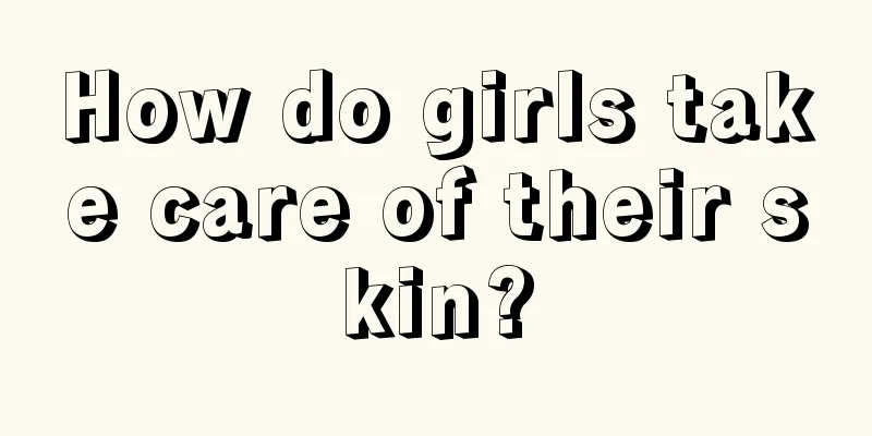 How do girls take care of their skin?