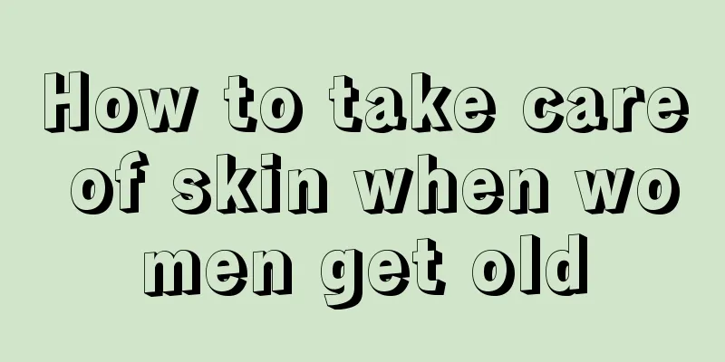 How to take care of skin when women get old