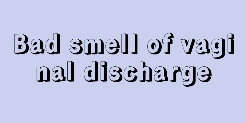 Bad smell of vaginal discharge