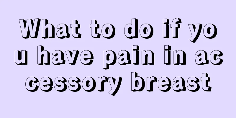 What to do if you have pain in accessory breast