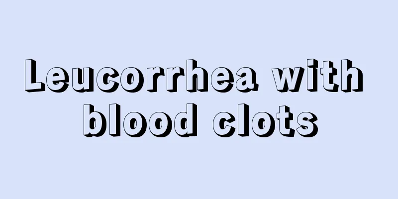 Leucorrhea with blood clots