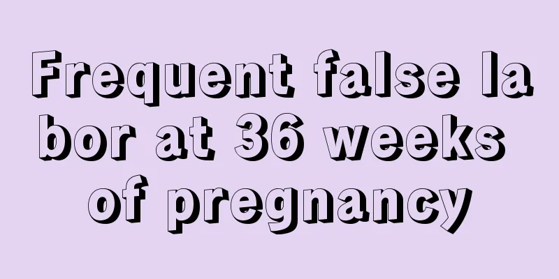 Frequent false labor at 36 weeks of pregnancy