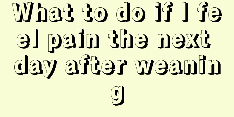 What to do if I feel pain the next day after weaning