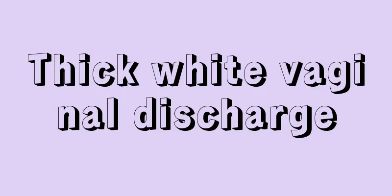 Thick white vaginal discharge