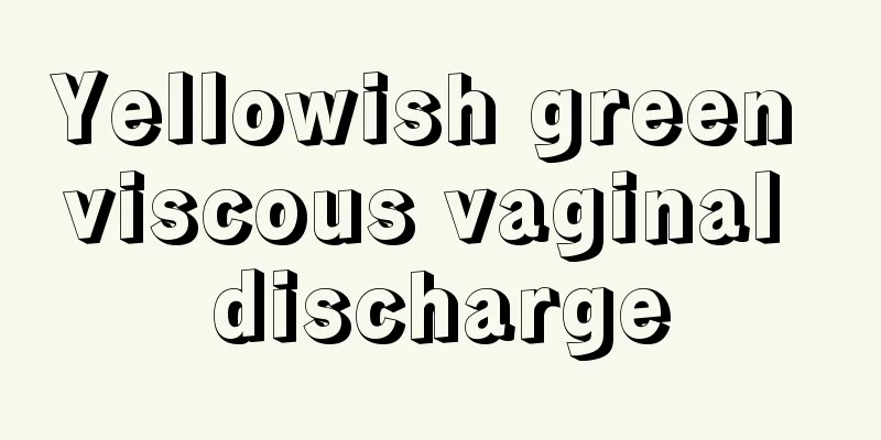 Yellowish green viscous vaginal discharge