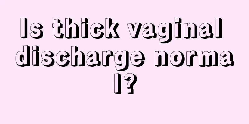 Is thick vaginal discharge normal?