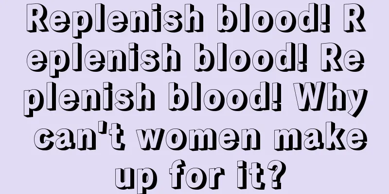 Replenish blood! Replenish blood! Replenish blood! Why can't women make up for it?