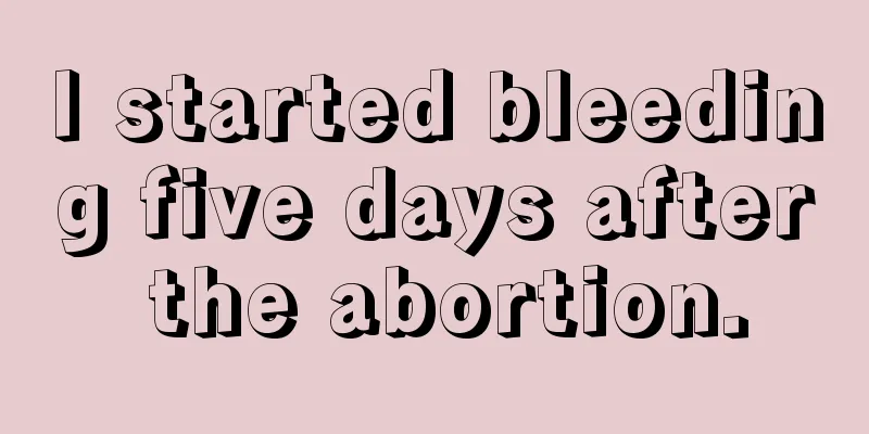 I started bleeding five days after the abortion.