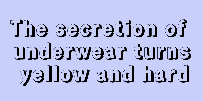 The secretion of underwear turns yellow and hard