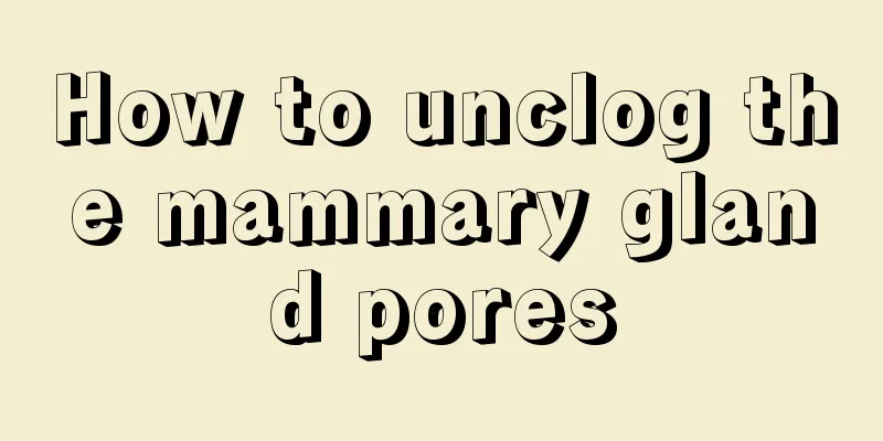 How to unclog the mammary gland pores