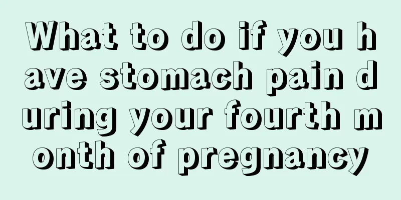 What to do if you have stomach pain during your fourth month of pregnancy