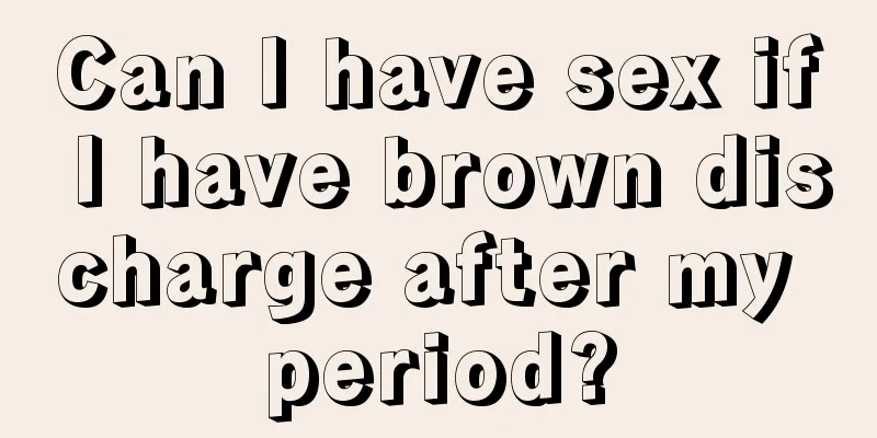 Can I have sex if I have brown discharge after my period?