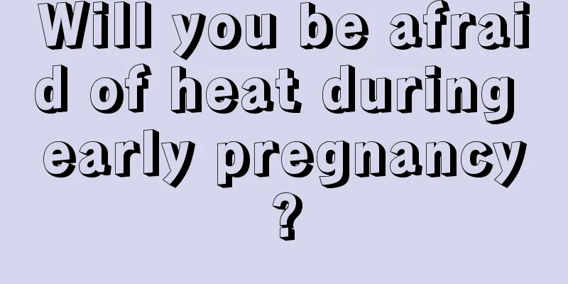 Will you be afraid of heat during early pregnancy?