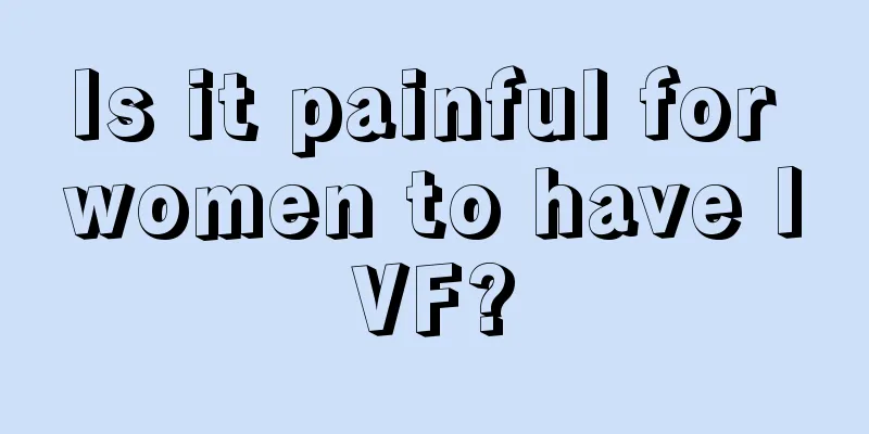 Is it painful for women to have IVF?