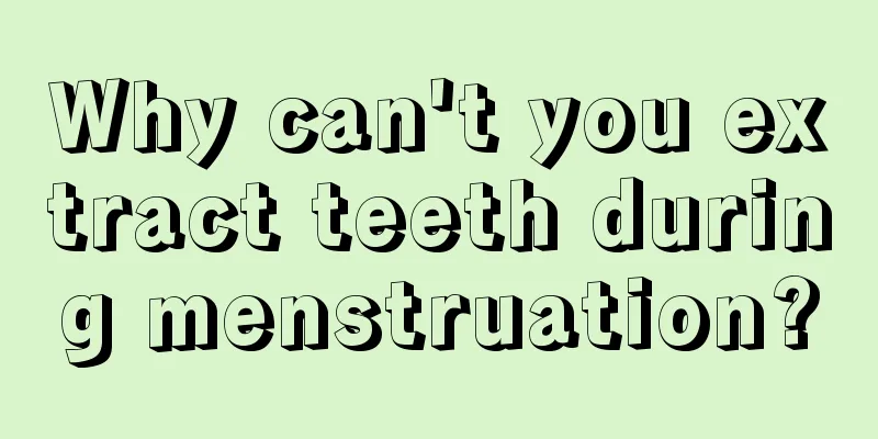 Why can't you extract teeth during menstruation?