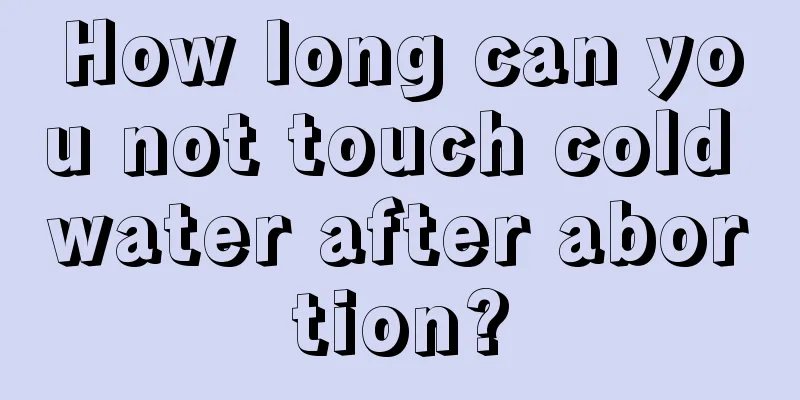 How long can you not touch cold water after abortion?