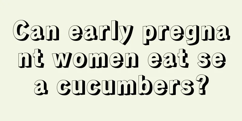 Can early pregnant women eat sea cucumbers?