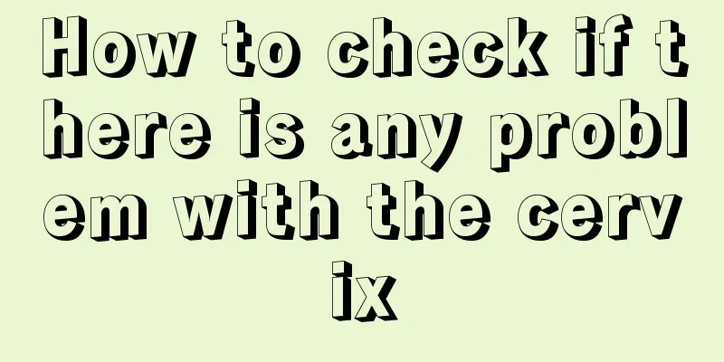 How to check if there is any problem with the cervix