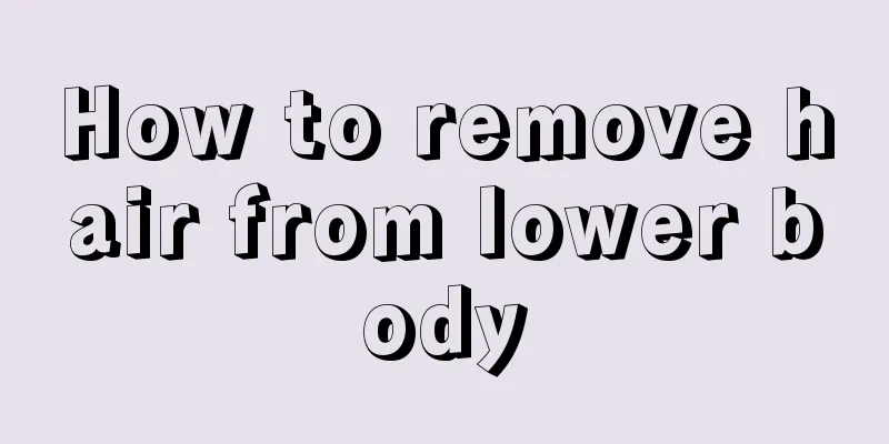 How to remove hair from lower body