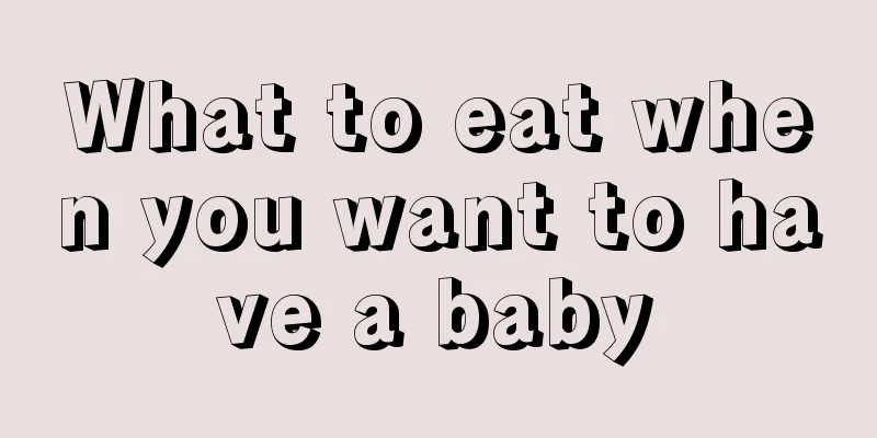 What to eat when you want to have a baby