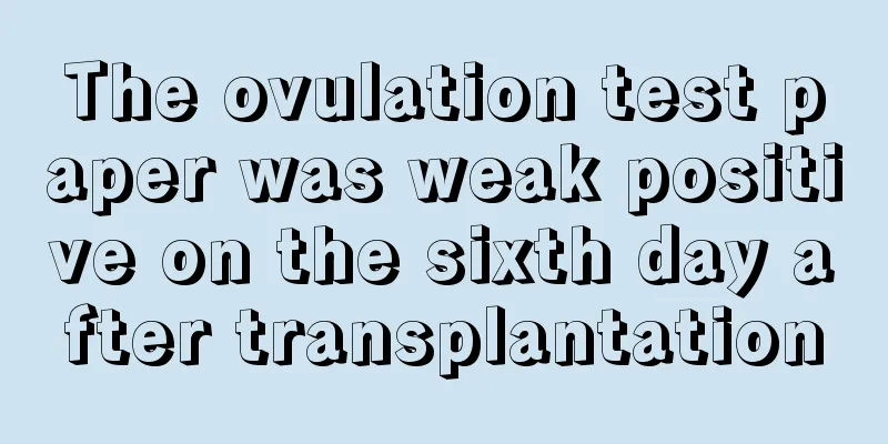 The ovulation test paper was weak positive on the sixth day after transplantation