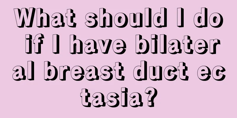 What should I do if I have bilateral breast duct ectasia?