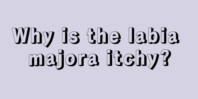 Why is the labia majora itchy?