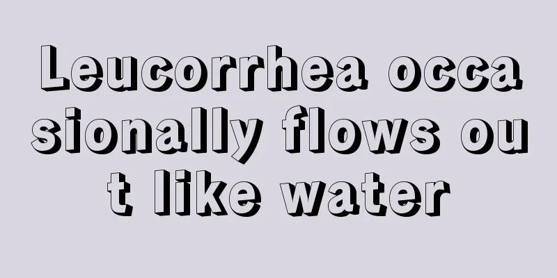 Leucorrhea occasionally flows out like water