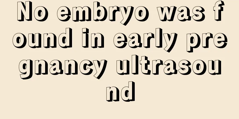 No embryo was found in early pregnancy ultrasound