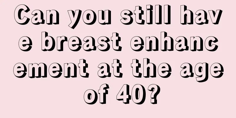 Can you still have breast enhancement at the age of 40?