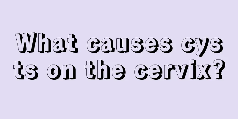 What causes cysts on the cervix?